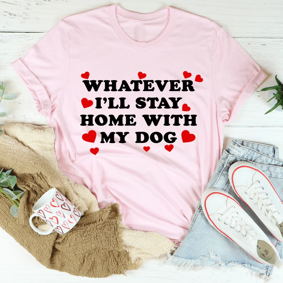 Whatever I'll Stay Home With My Dog Tee